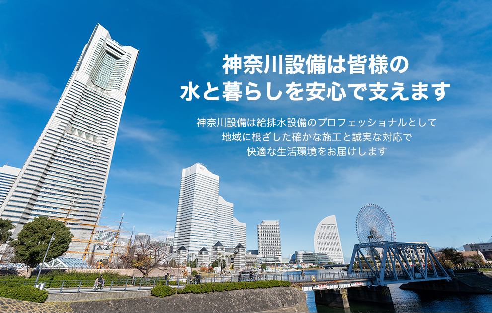 神奈川設備は給排水設備のプロフェッショナルとして地域に根ざした確かな施工と誠実な対応で快適な生活環境をお届けします